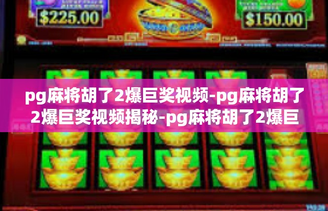 pg麻将胡了2爆巨奖视频-pg麻将胡了2爆巨奖视频揭秘-pg麻将胡了2爆巨奖视频