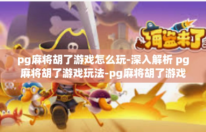 pg麻将胡了游戏怎么玩-深入解析 pg麻将胡了游戏玩法-pg麻将胡了游戏怎么玩