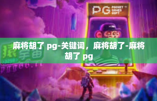 麻将胡了 pg-关键词，麻将胡了-麻将胡了 pg