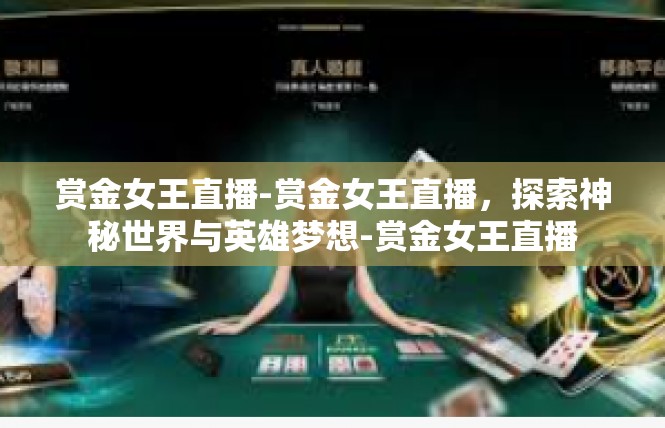 赏金女王直播-赏金女王直播，探索神秘世界与英雄梦想-赏金女王直播