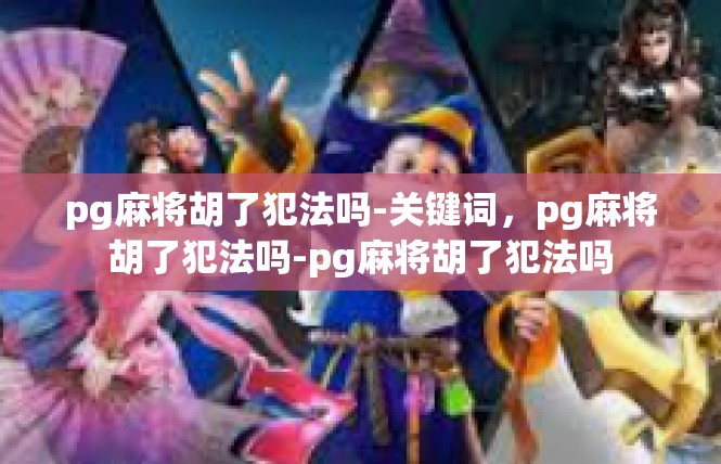 pg麻将胡了犯法吗-关键词，pg麻将胡了犯法吗-pg麻将胡了犯法吗