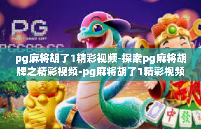 pg麻将胡了1精彩视频-探索pg麻将胡牌之精彩视频-pg麻将胡了1精彩视频
