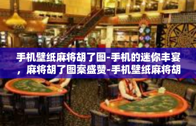 手机壁纸麻将胡了图-手机的迷你丰宴，麻将胡了图案盛赞-手机壁纸麻将胡了图