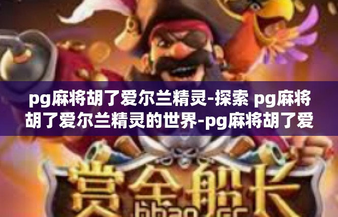 pg麻将胡了爱尔兰精灵-探索 pg麻将胡了爱尔兰精灵的世界-pg麻将胡了爱尔兰精灵