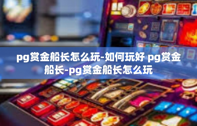 pg赏金船长怎么玩-如何玩好 pg赏金船长-pg赏金船长怎么玩