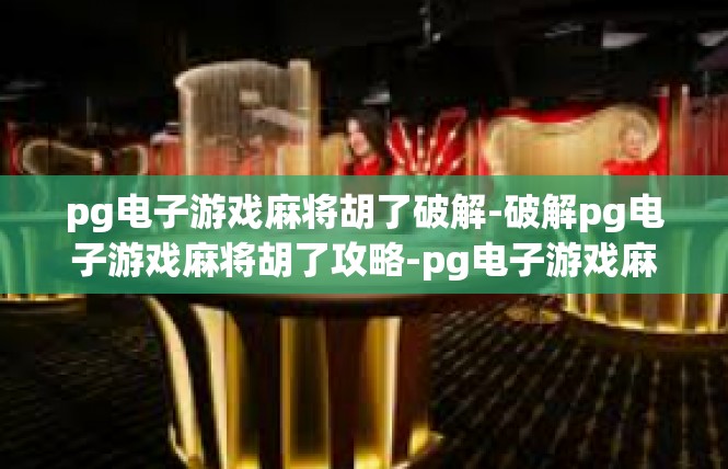 pg电子游戏麻将胡了破解-破解pg电子游戏麻将胡了攻略-pg电子游戏麻将胡了破解