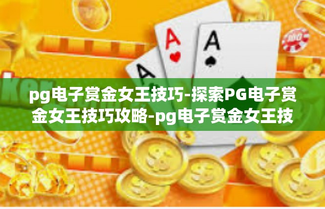 pg电子赏金女王技巧-探索PG电子赏金女王技巧攻略-pg电子赏金女王技巧