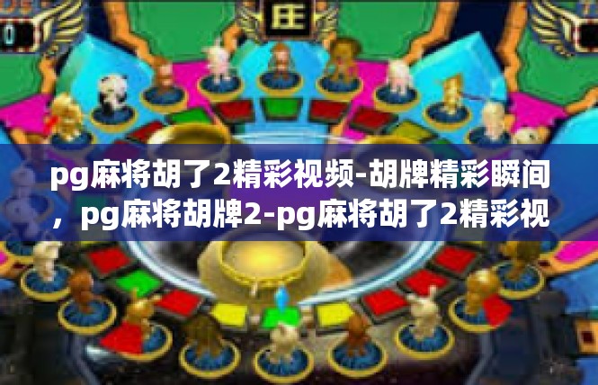 pg麻将胡了2精彩视频-胡牌精彩瞬间，pg麻将胡牌2-pg麻将胡了2精彩视频