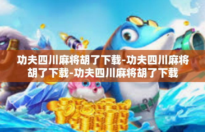 功夫四川麻将胡了下载-功夫四川麻将胡了下载-功夫四川麻将胡了下载