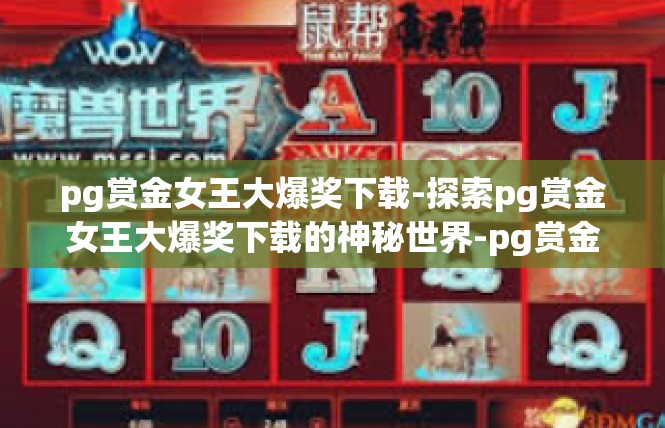 pg赏金女王大爆奖下载-探索pg赏金女王大爆奖下载的神秘世界-pg赏金女王大爆奖下载