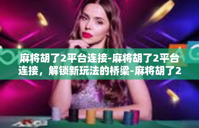 麻将胡了2平台连接-麻将胡了2平台连接，解锁新玩法的桥梁-麻将胡了2平台连接