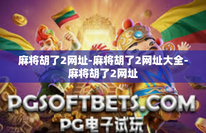 麻将胡了2网址-麻将胡了2网址大全-麻将胡了2网址