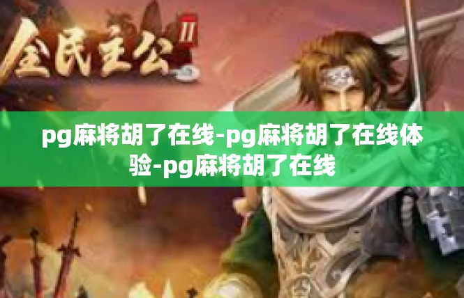 pg麻将胡了在线-pg麻将胡了在线体验-pg麻将胡了在线
