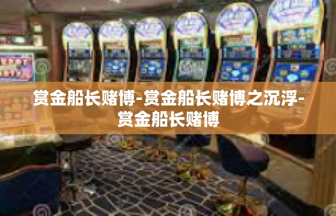 赏金船长赌博-赏金船长赌博之沉浮-赏金船长赌博