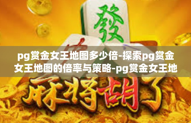 pg赏金女王地图多少倍-探索pg赏金女王地图的倍率与策略-pg赏金女王地图多少倍