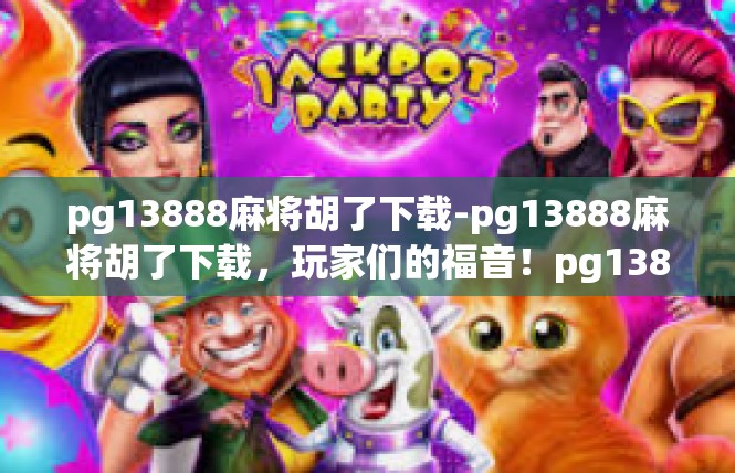 pg13888麻将胡了下载-pg13888麻将胡了下载，玩家们的福音！pg13888麻将胡了下载