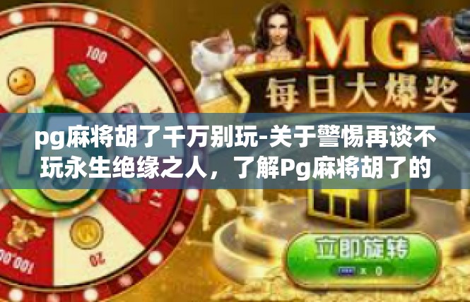 pg麻将胡了千万别玩-关于警惕再谈不玩永生绝缘之人，了解Pg麻将胡了的忌游戏态度-pg麻将胡了千万别玩