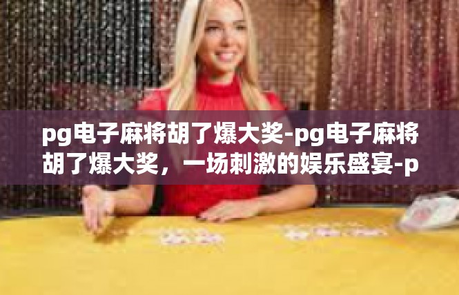 pg电子麻将胡了爆大奖-pg电子麻将胡了爆大奖，一场刺激的娱乐盛宴-pg电子麻将胡了爆大奖