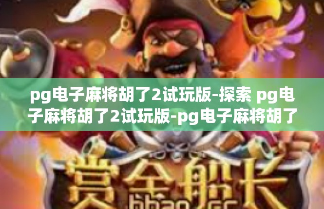 pg电子麻将胡了2试玩版-探索 pg电子麻将胡了2试玩版-pg电子麻将胡了2试玩版