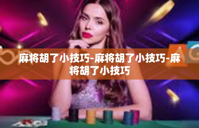 麻将胡了小技巧-麻将胡了小技巧-麻将胡了小技巧