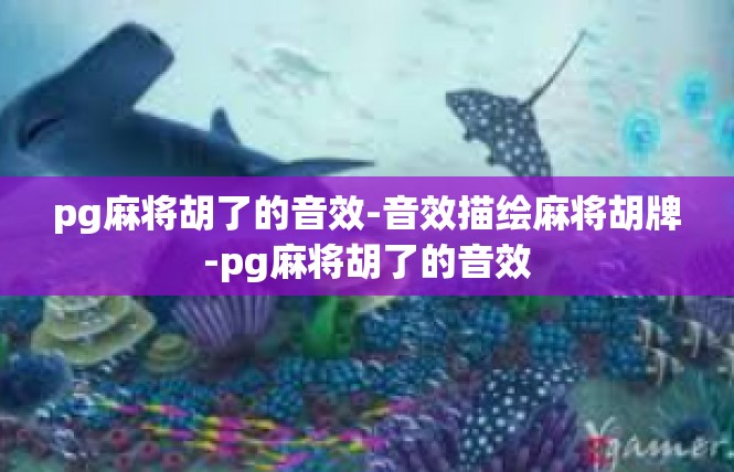 pg麻将胡了的音效-音效描绘麻将胡牌-pg麻将胡了的音效