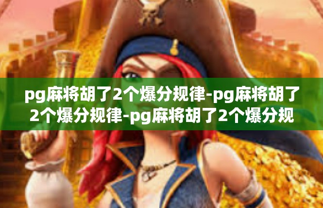 pg麻将胡了2个爆分规律-pg麻将胡了2个爆分规律-pg麻将胡了2个爆分规律