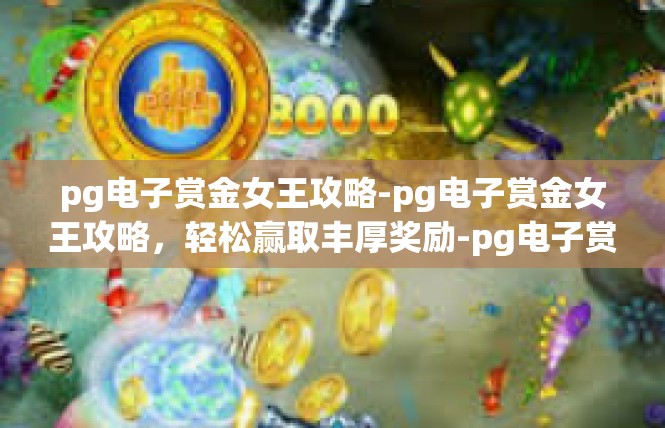 pg电子赏金女王攻略-pg电子赏金女王攻略，轻松赢取丰厚奖励-pg电子赏金女王攻略