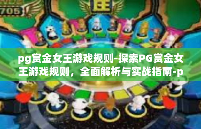 pg赏金女王游戏规则-探索PG赏金女王游戏规则，全面解析与实战指南-pg赏金女王游戏规则
