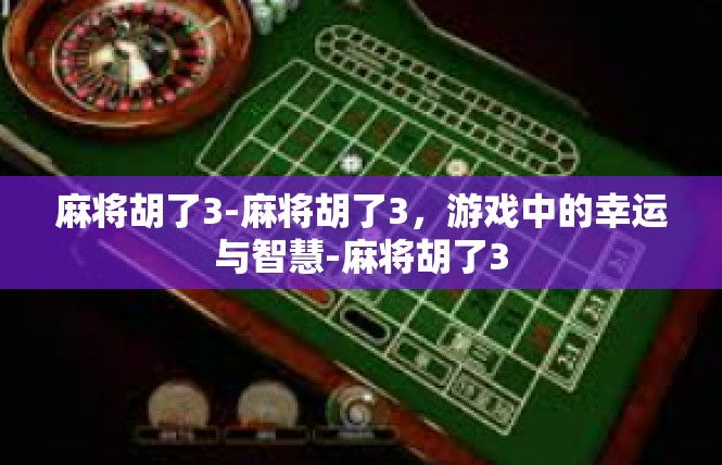 麻将胡了3-麻将胡了3，游戏中的幸运与智慧-麻将胡了3