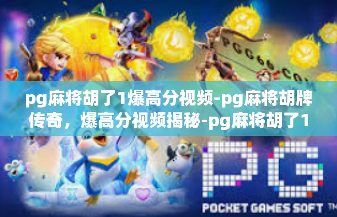pg麻将胡了1爆高分视频-pg麻将胡牌传奇，爆高分视频揭秘-pg麻将胡了1爆高分视频