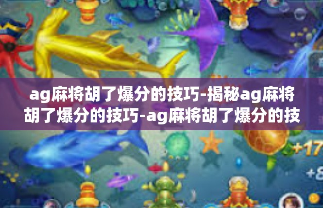 ag麻将胡了爆分的技巧-揭秘ag麻将胡了爆分的技巧-ag麻将胡了爆分的技巧