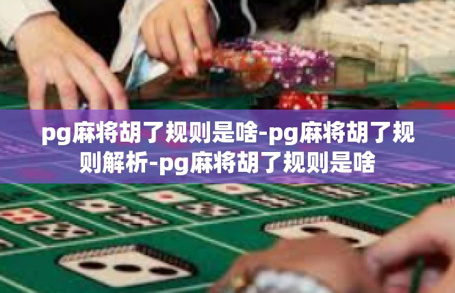 pg麻将胡了规则是啥-pg麻将胡了规则解析-pg麻将胡了规则是啥
