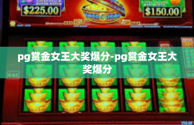 pg赏金女王大奖爆分-pg赏金女王大奖爆分