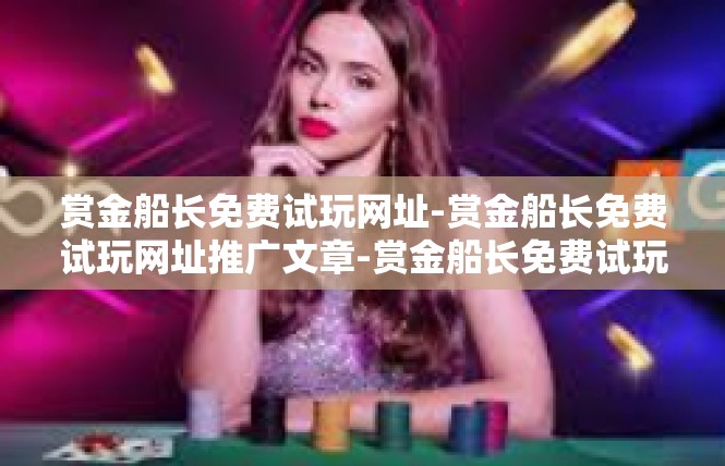赏金船长免费试玩网址-赏金船长免费试玩网址推广文章-赏金船长免费试玩网址