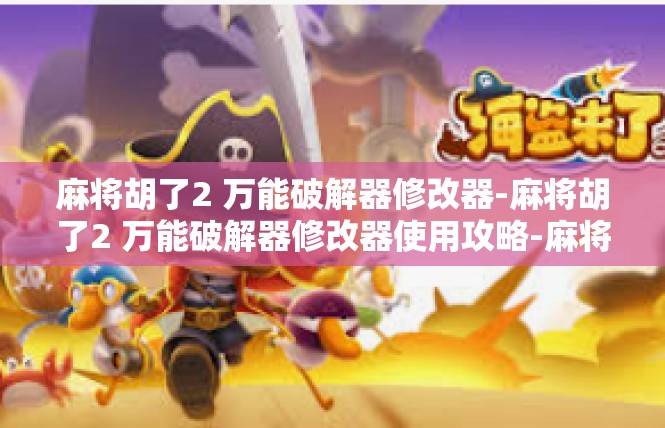 麻将胡了2 万能破解器修改器-麻将胡了2 万能破解器修改器使用攻略-麻将胡了2 万能破解器修改器