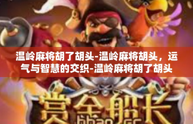 温岭麻将胡了胡头-温岭麻将胡头，运气与智慧的交织-温岭麻将胡了胡头