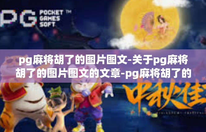 pg麻将胡了的图片图文-关于pg麻将胡了的图片图文的文章-pg麻将胡了的图片图文