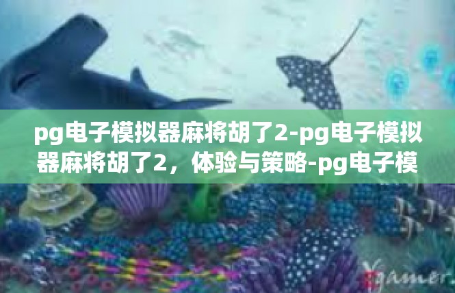pg电子模拟器麻将胡了2-pg电子模拟器麻将胡了2，体验与策略-pg电子模拟器麻将胡了2