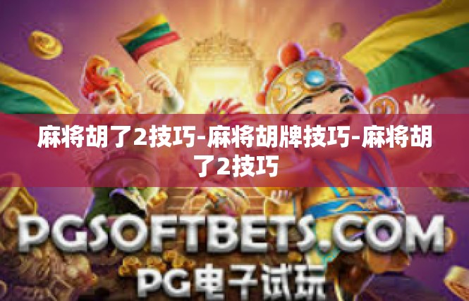 麻将胡了2技巧-麻将胡牌技巧-麻将胡了2技巧