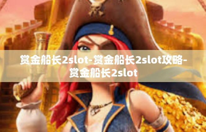 赏金船长2slot-赏金船长2slot攻略-赏金船长2slot