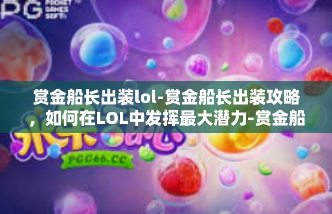 赏金船长出装lol-赏金船长出装攻略，如何在LOL中发挥最大潜力-赏金船长出装lol