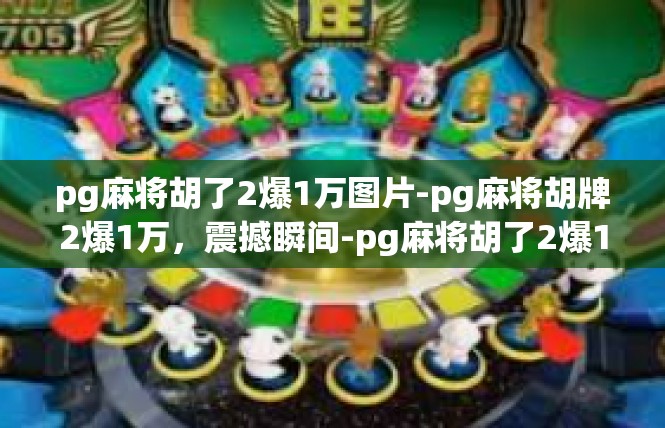 pg麻将胡了2爆1万图片-pg麻将胡牌2爆1万，震撼瞬间-pg麻将胡了2爆1万图片