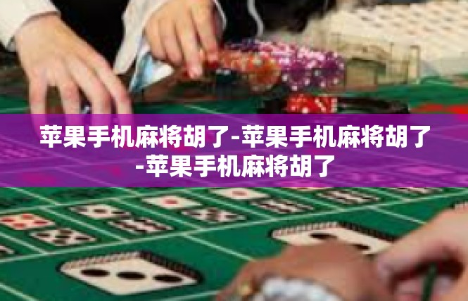 苹果手机麻将胡了-苹果手机麻将胡了-苹果手机麻将胡了