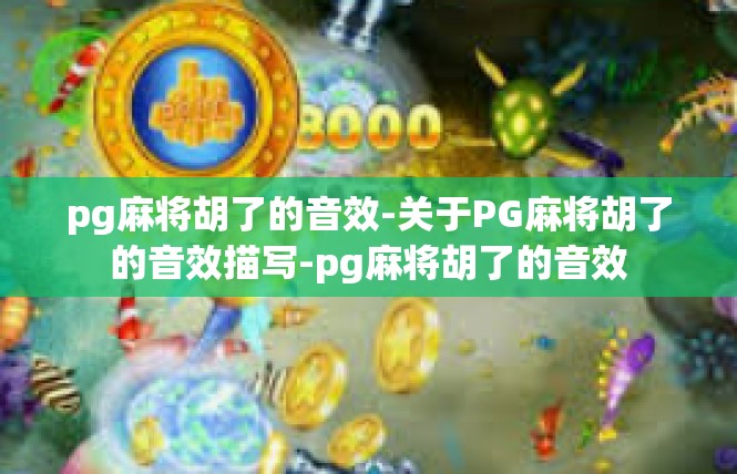 pg麻将胡了的音效-关于PG麻将胡了的音效描写-pg麻将胡了的音效