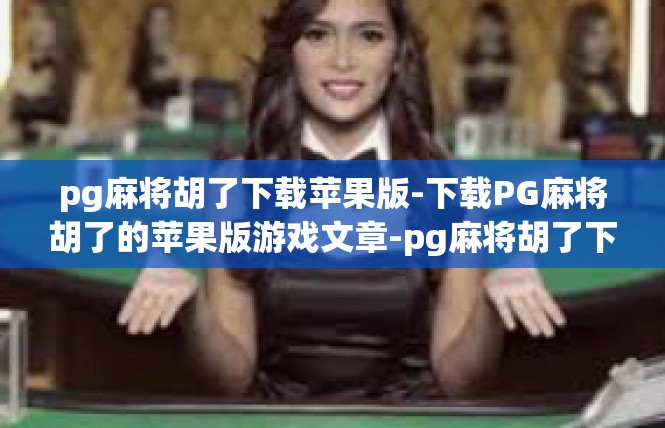 pg麻将胡了下载苹果版-下载PG麻将胡了的苹果版游戏文章-pg麻将胡了下载苹果版