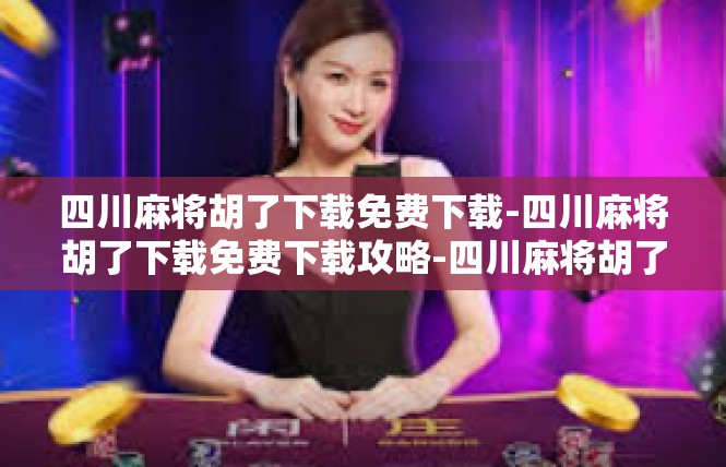 四川麻将胡了下载免费下载-四川麻将胡了下载免费下载攻略-四川麻将胡了下载免费下载