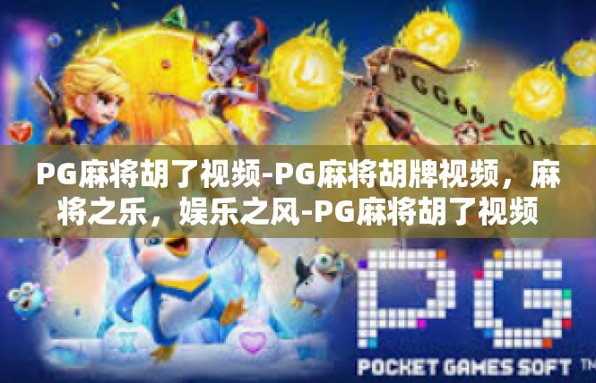 PG麻将胡了视频-PG麻将胡牌视频，麻将之乐，娱乐之风-PG麻将胡了视频