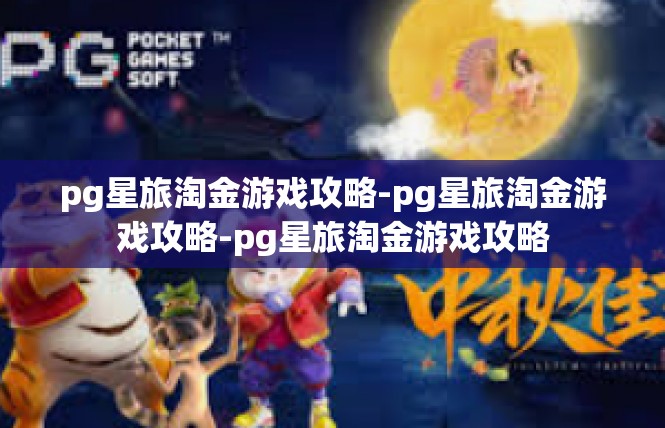 pg星旅淘金游戏攻略-pg星旅淘金游戏攻略-pg星旅淘金游戏攻略