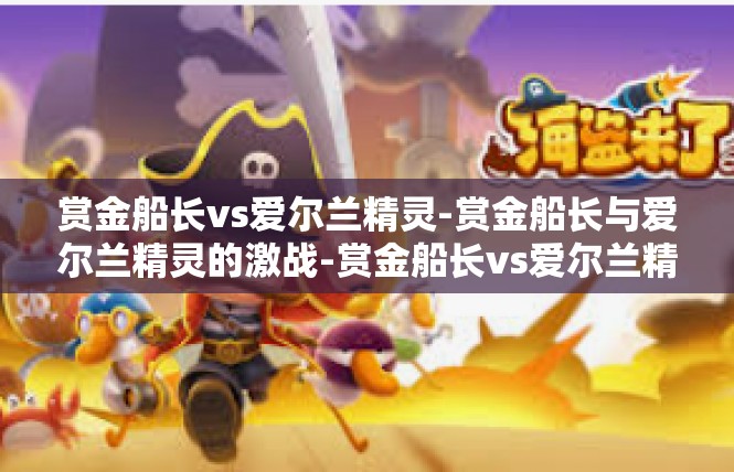 赏金船长vs爱尔兰精灵-赏金船长与爱尔兰精灵的激战-赏金船长vs爱尔兰精灵
