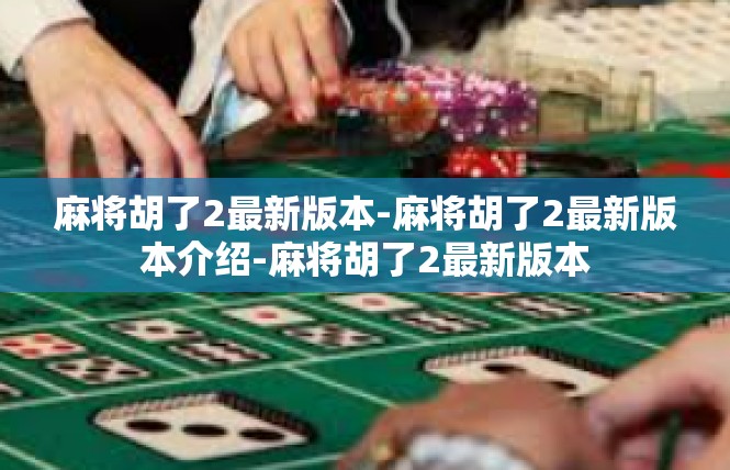 麻将胡了2最新版本-麻将胡了2最新版本介绍-麻将胡了2最新版本